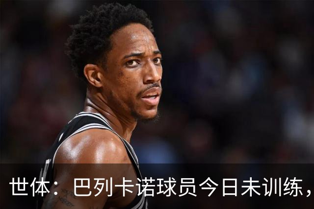 世体：巴列卡诺球员今日未训练，队长与主席抵达基地进行谈判