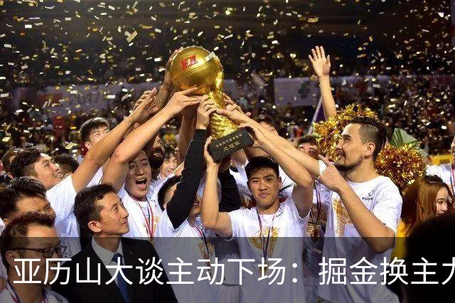 亚历山大谈主动下场：掘金换主力后我也该下场，这是尊重比赛