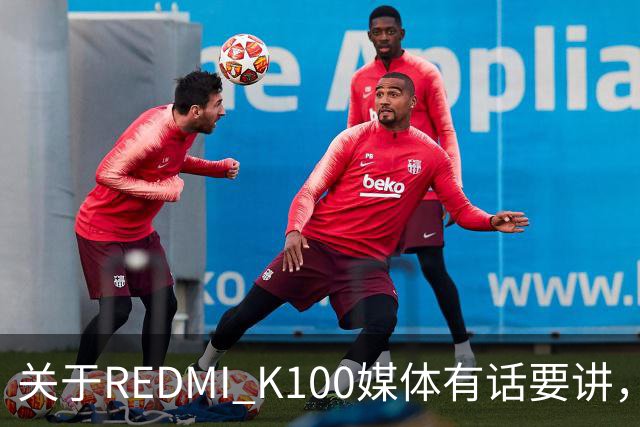 关于REDMI K100媒体有话要讲，大家满意吗？