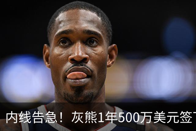 内线告急！灰熊1年500万美元签下比永博补强