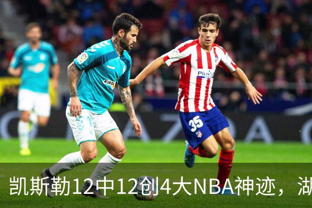 凯斯勒12中12创4大NBA神迹，湖人完胜勇士！东契奇28+8，库里23分