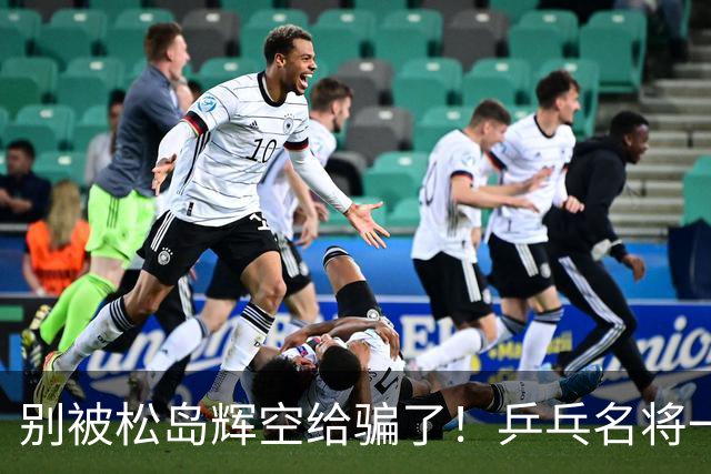 别被松岛辉空给骗了！乒乓名将一语拆穿其打法：看似乱打实则精准