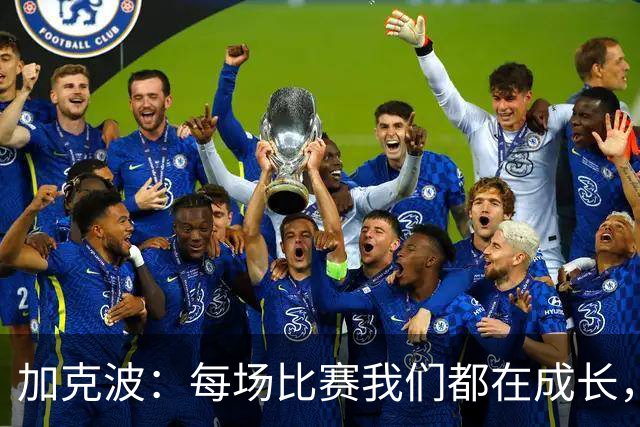 加克波：每场比赛我们都在成长，进球后教练也推动我们再进攻
