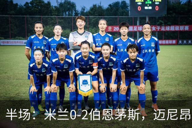 半场：米兰0-2伯恩茅斯，迈尼昂红点套餐，塔韦尼耶点射