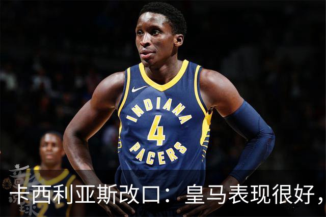卡西利亚斯改口：皇马表现很好，穆里尼奥的战术安排非常出色