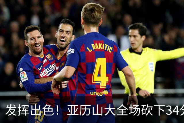 发挥出色！亚历山大全场砍下34分6篮板5助攻2抢断1封盖