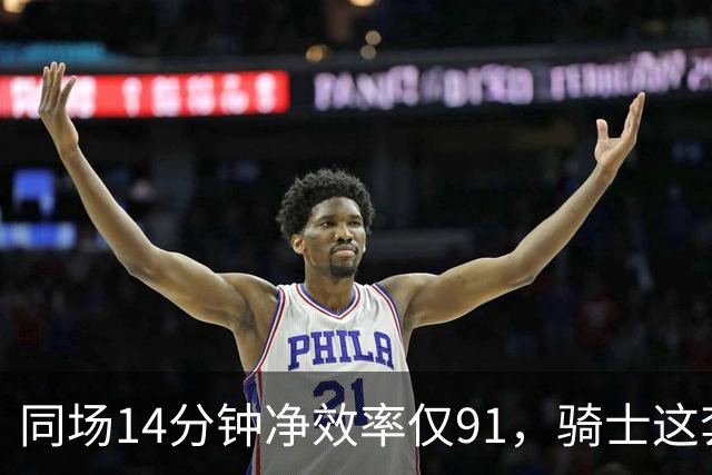 同场14分钟净效率仅91，骑士这套组合被自家自媒体点名