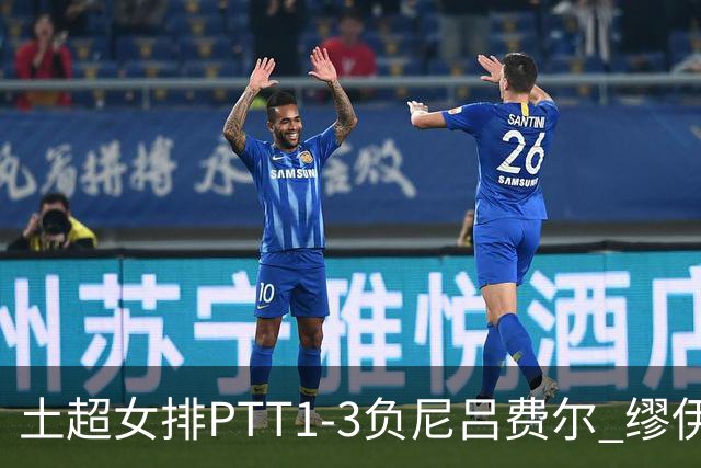 土超女排PTT1-3负尼吕费尔 缪伊雯首秀替补夺1分
