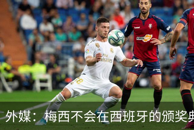 外媒：梅西不会在西班牙的颁奖典礼上发表演讲