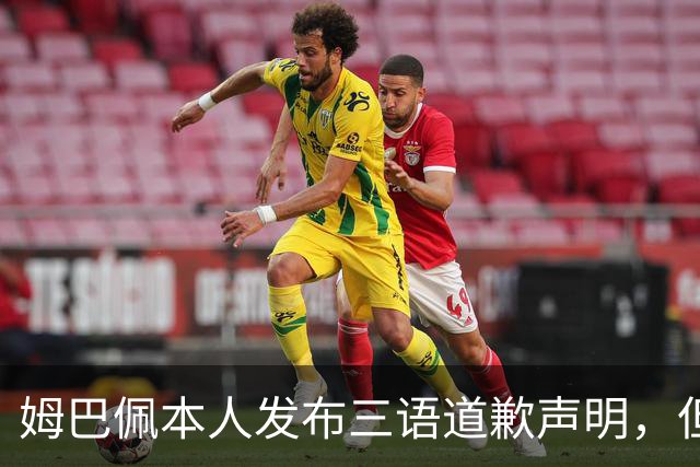 姆巴佩本人发布三语道歉声明，但声明里没对当初的不当内容做更深的解释！西甲联盟明确不会处罚