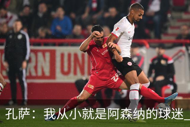 孔萨：我从小就是阿森纳的球迷 我们的目标是赢下欧冠冠军