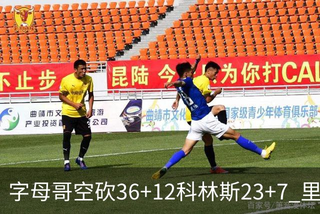 字母哥空砍36+12科林斯23+7 里德19+11活塞扑灭热火