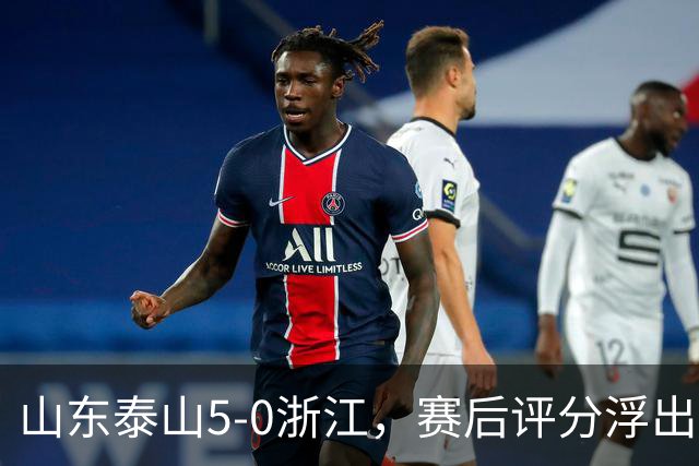 山东泰山5-0浙江，赛后评分浮出水面