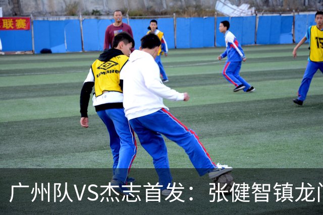 广州队VS杰志首发：张健智镇龙门 六后卫稳守防线