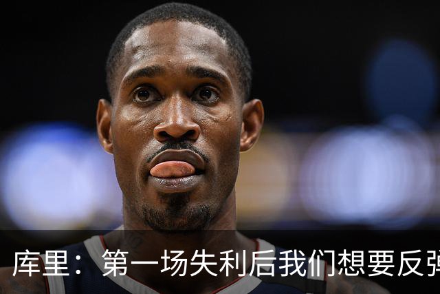 库里：第一场失利后我们想要反弹 像今天这种方式输球格外难受