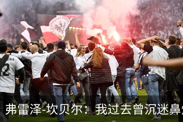弗雷泽-坎贝尔：我过去曾沉迷鼻烟，已戒6个月
