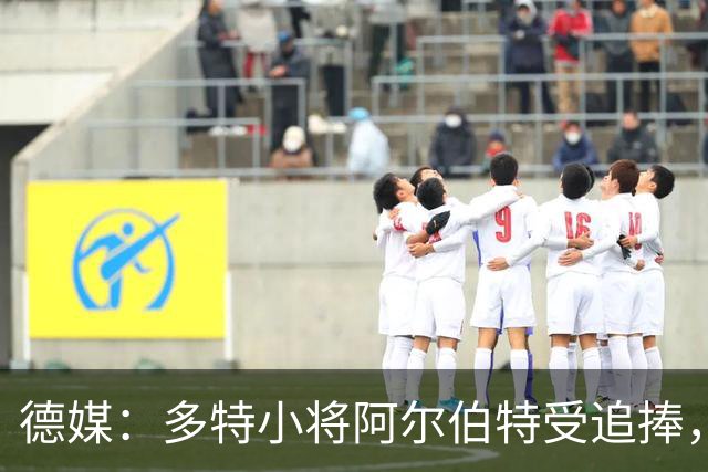 德媒：多特小将阿尔伯特受追捧，巴黎、曼城和蓝军曾表达兴趣