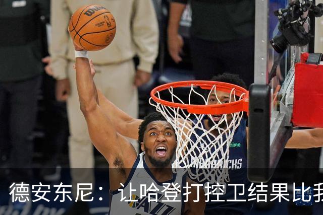 德安东尼：让哈登打控卫结果比我预想的还猛 他简直掌控了篮球