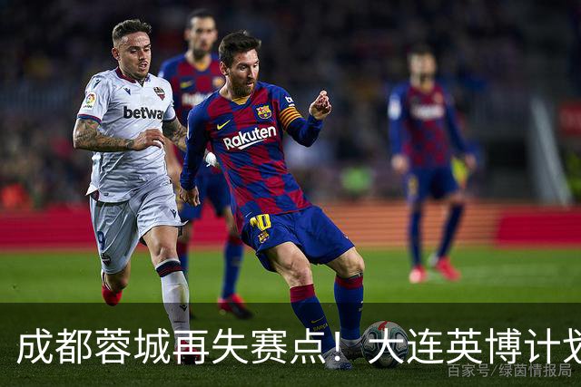 成都蓉城再失赛点！大连英博计划有变：真想夺冠？已豪取3连胜