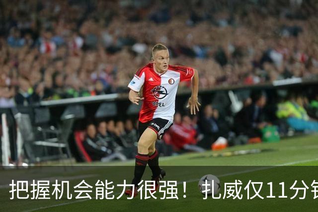 把握机会能力很强！扎威仅11分钟6中5高效拿下14分