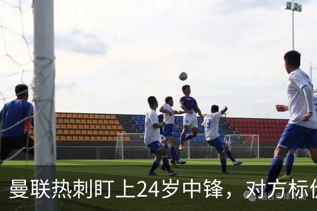 曼联热刺盯上24岁中锋，对方标价2500万欧