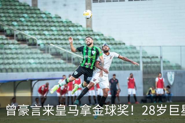 曾豪言来皇马拿金球奖！28岁巨星遭穆帅废弃 拿32万周薪连场坐穿板凳