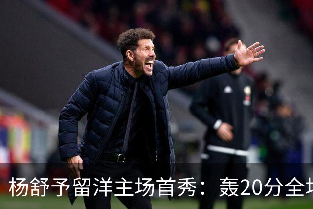 杨舒予留洋主场首秀：轰20分全场最高 率队27分大胜新季不败