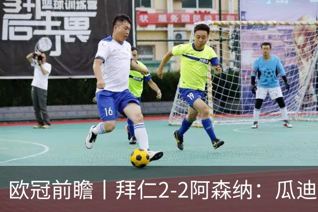 欧冠前瞻丨拜仁2-2阿森纳：瓜迪奥拉两大得意弟子，谁更胜一筹？