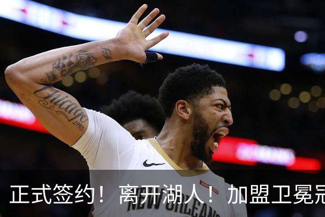 正式签约！离开湖人！加盟卫冕冠军