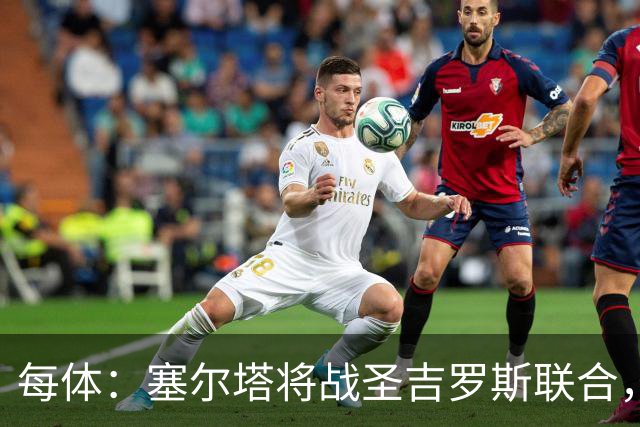 每体：塞尔塔将战圣吉罗斯联合，比赛球票追加发售