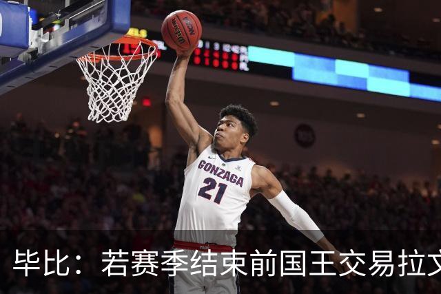 毕比：若赛季结束前国王交易拉文和小萨，我不会惊讶
