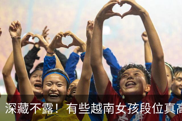 深藏不露！有些越南女孩段位真高，真把持不住，也玩不过