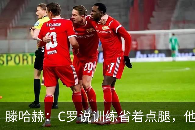 滕哈赫：C罗说训练省着点腿，他没能力为我逼抢