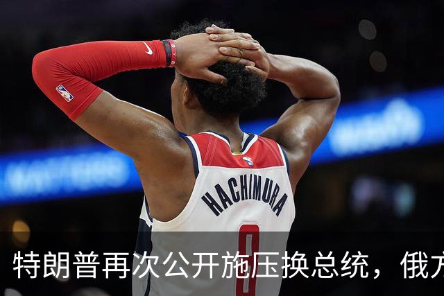 特朗普再次公开施压换总统，俄方态度大反转，反而要留下泽连斯基