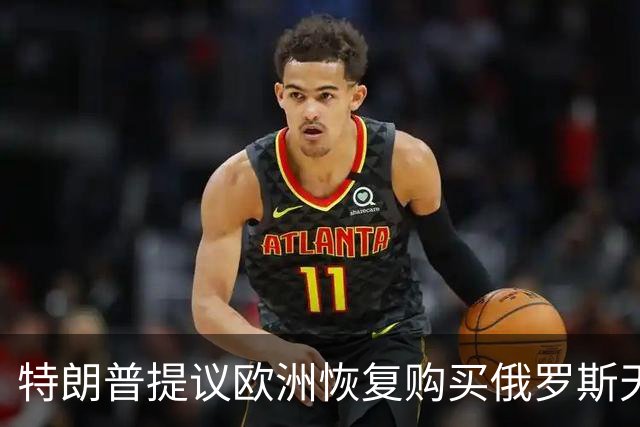 特朗普提议欧洲恢复购买俄罗斯天然气，作为和平协议的一部分