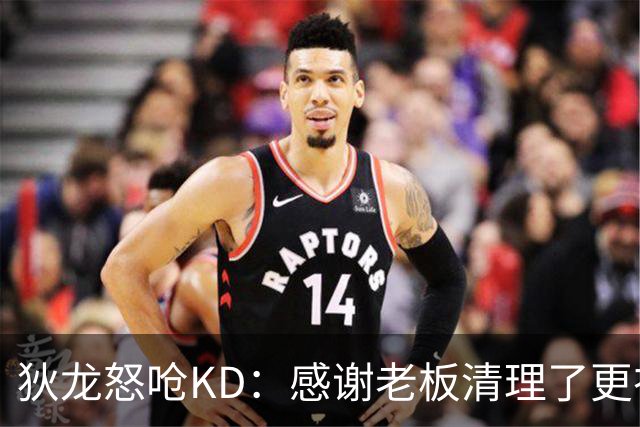 狄龙怒呛KD：感谢老板清理了更衣室里的那些恶臭