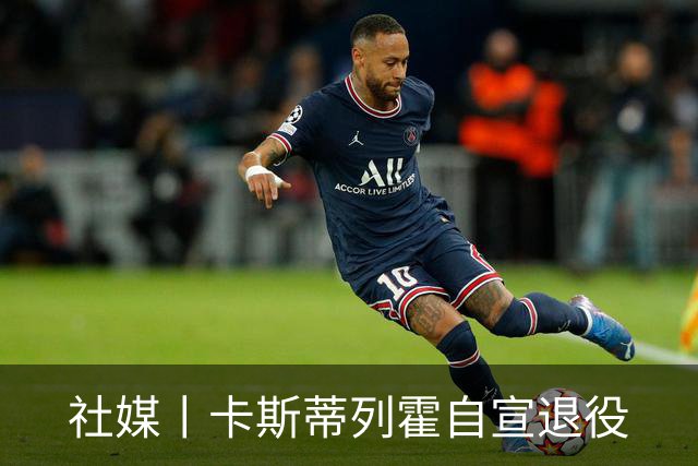 社媒丨卡斯蒂列霍自宣退役