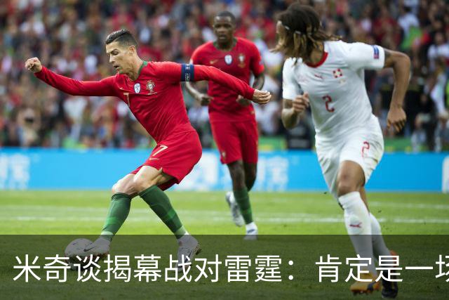 米奇谈揭幕战对雷霆：肯定是一场激烈的比赛 很高兴季前赛结束了