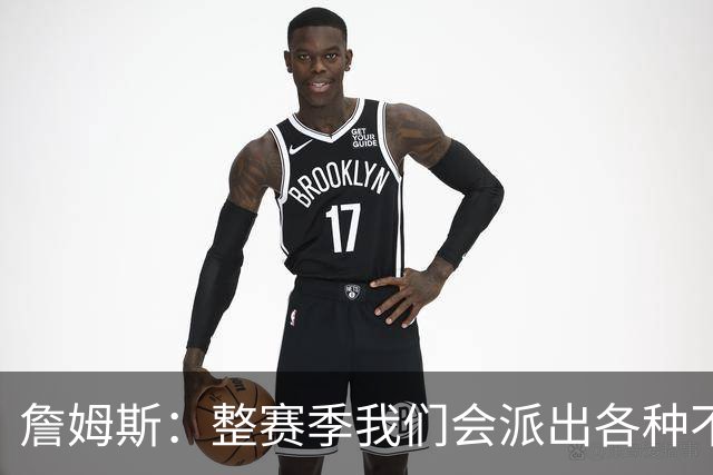 詹姆斯：整赛季我们会派出各种不同的阵容 磨合时间越长效果越好
