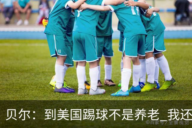 贝尔：到美国踢球不是养老 我还要参加2024欧洲杯