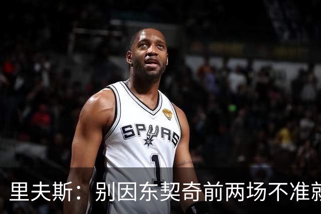 里夫斯：别因东契奇前两场不准就反应过度 他的能力从未让我怀疑
