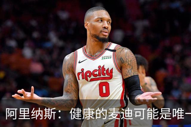 阿里纳斯：健康的麦迪可能是唯一能像科比那样连续得分的人