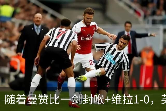 随着曼赞比一剑封喉+维拉1-0，英超最新积分榜出炉