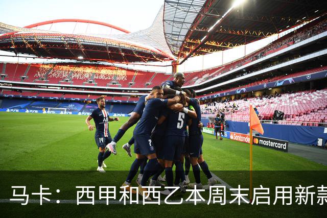 马卡：西甲和西乙本周末启用新款冬季比赛用球，可视性更高