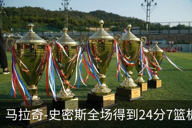 马拉奇-史密斯全场得到24分7篮板3助攻1抢断