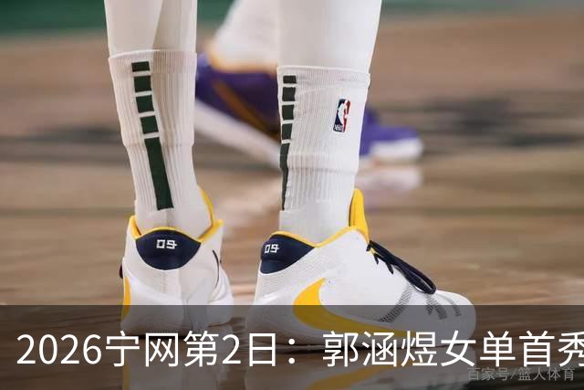 2026宁网第2日：郭涵煜女单首秀战压力娃 奥斯塔彭科亮相