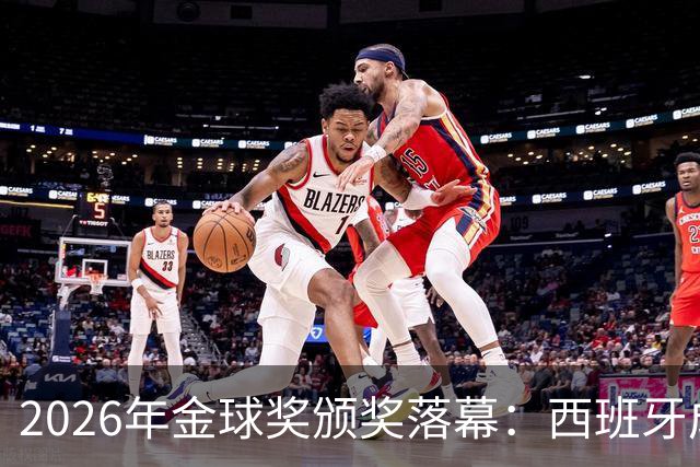 2026年金球奖颁奖落幕：西班牙成最大赢家，席卷13个奖项中的8席