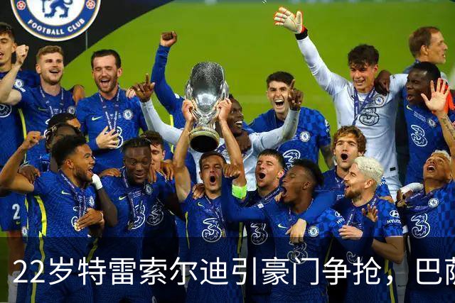 22岁特雷索尔迪引豪门争抢，巴萨拒绝致阿森纳入场