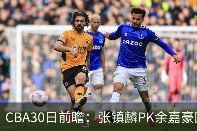 CBA30日前瞻：张镇麟PK余嘉豪国手对决 宁波能否爆冷辽宁获首胜