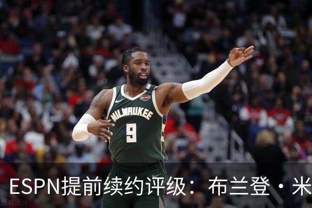 ESPN提前续约评级：布兰登·米勒5年2.09亿B+ 华莱士5年1.39亿B-